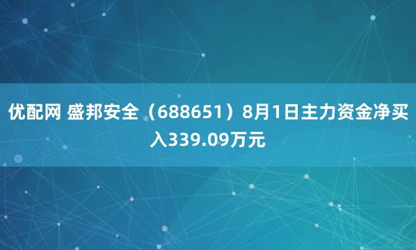优配网 盛邦安全（688651）8月1日主力资金净买入339.09万元