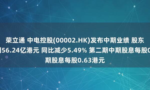 荣立通 中电控股(00002.HK)发布中期业绩 股东应占盈利56.24亿港元 同比减少5.49% 第二期中期股息每股0.63港元