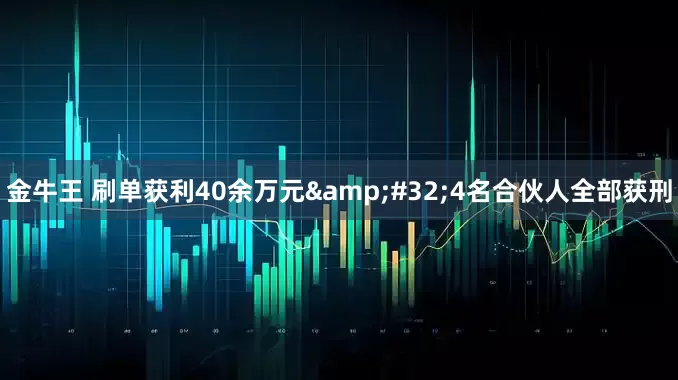 金牛王 刷单获利40余万元&#32;4名合伙人全部获刑