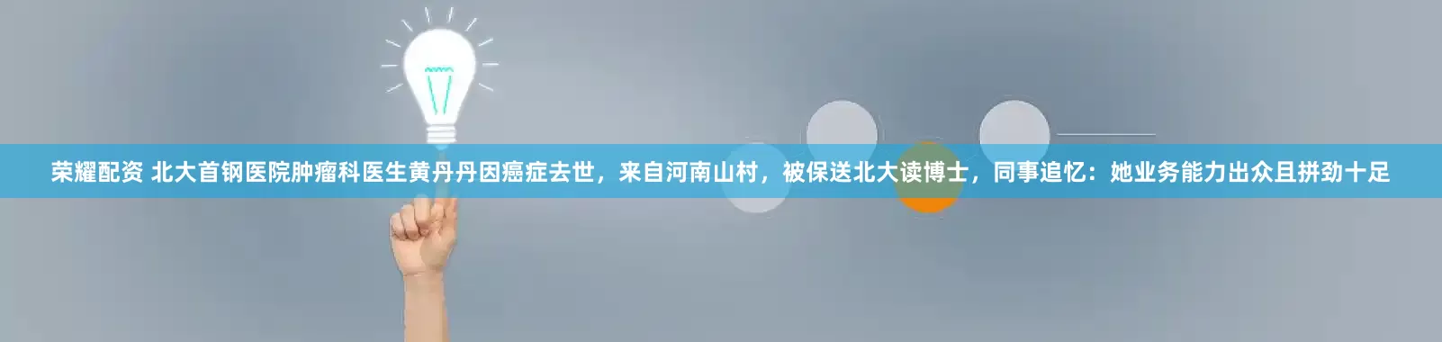 荣耀配资 北大首钢医院肿瘤科医生黄丹丹因癌症去世，来自河南山村，被保送北大读博士，同事追忆：她业务能力出众且拼劲十足