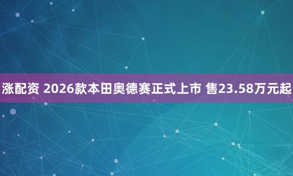 涨配资 2026款本田奥德赛正式上市 售23.58万元起