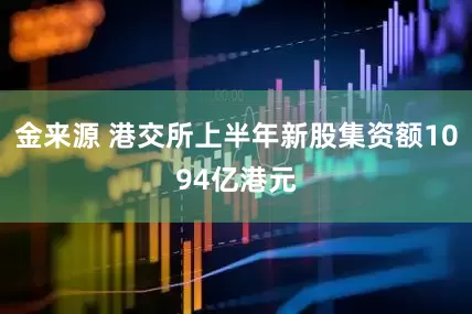 金来源 港交所上半年新股集资额1094亿港元