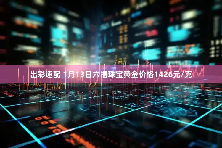 出彩速配 1月13日六福珠宝黄金价格1426元/克