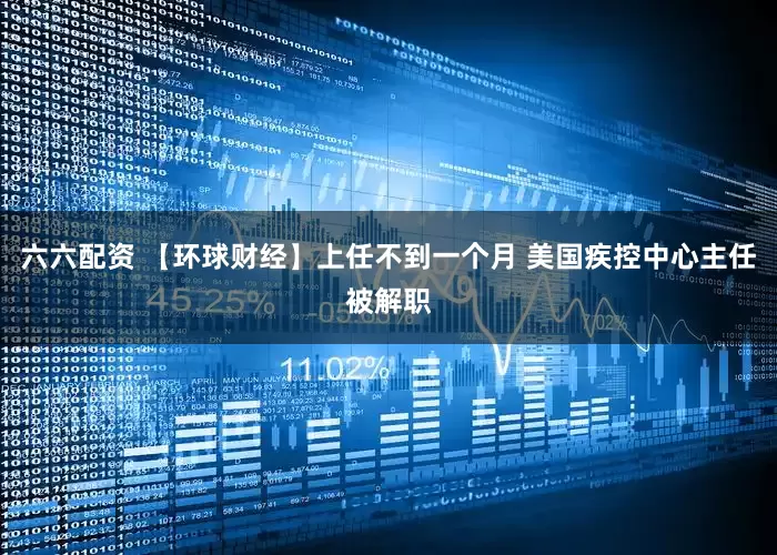 六六配资 【环球财经】上任不到一个月 美国疾控中心主任被解职